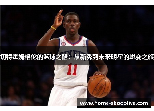 切特霍姆格伦的篮球之路:从新秀到未来明星的蜕变之旅