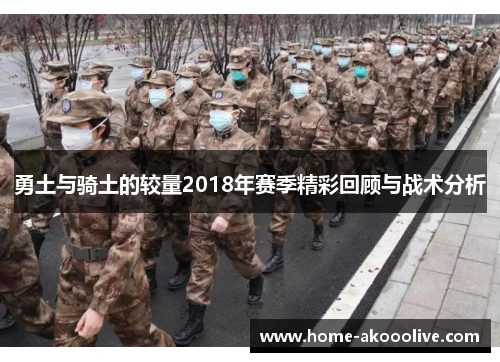 勇土与骑土的较量2018年赛季精彩回顾与战术分析