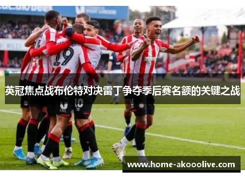 英冠焦点战布伦特对决雷丁争夺季后赛名额的关键之战